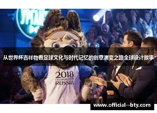 从世界杯吉祥物看足球文化与时代记忆的创意演变之路全球设计故事