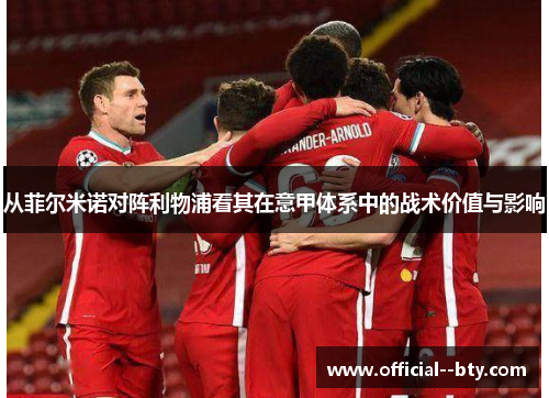 从菲尔米诺对阵利物浦看其在意甲体系中的战术价值与影响