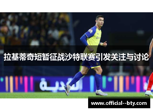 拉基蒂奇短暂征战沙特联赛引发关注与讨论