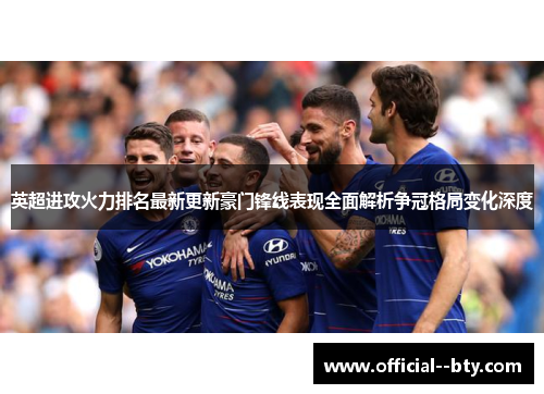 英超进攻火力排名最新更新豪门锋线表现全面解析争冠格局变化深度