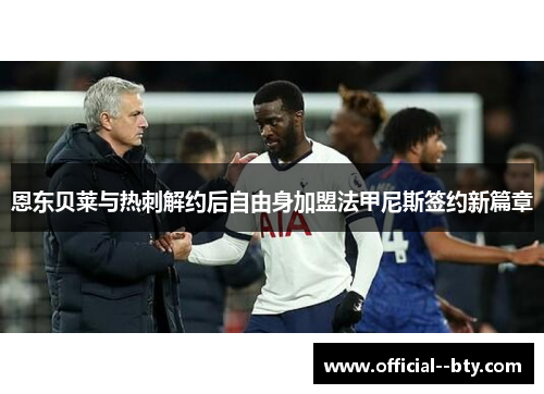 恩东贝莱与热刺解约后自由身加盟法甲尼斯签约新篇章