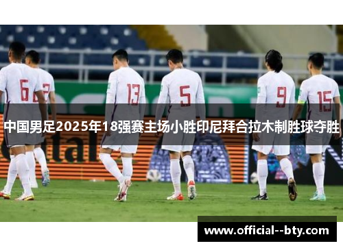 中国男足2025年18强赛主场小胜印尼拜合拉木制胜球夺胜