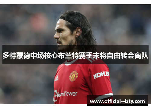 多特蒙德中场核心布兰特赛季末将自由转会离队