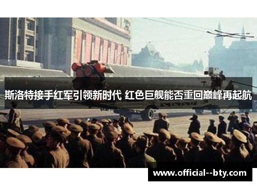 斯洛特接手红军引领新时代 红色巨舰能否重回巅峰再起航
