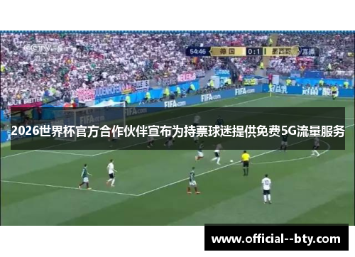 2026世界杯官方合作伙伴宣布为持票球迷提供免费5G流量服务